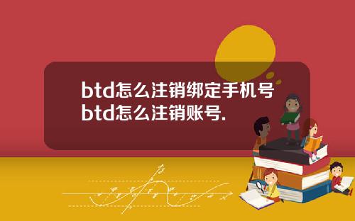 btd怎么注销绑定手机号btd怎么注销账号.