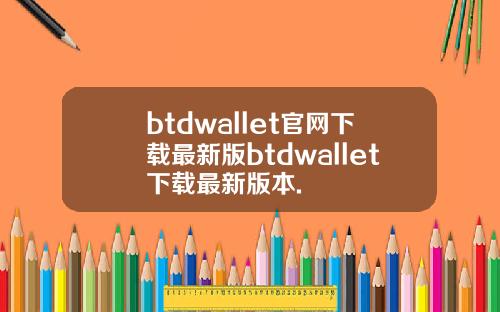 btdwallet官网下载最新版btdwallet下载最新版本.