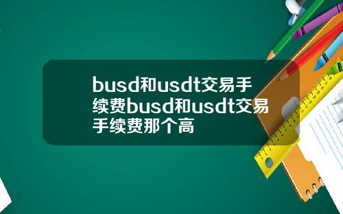 busd和usdt交易手续费busd和usdt交易手续费那个高