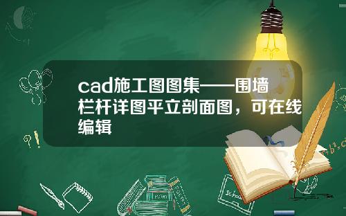 cad施工图图集——围墙栏杆详图平立剖面图，可在线编辑