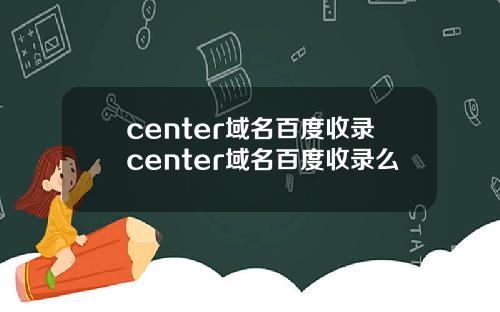 center域名百度收录center域名百度收录么
