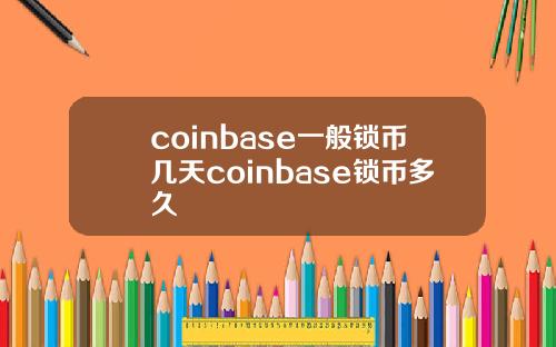 coinbase一般锁币几天coinbase锁币多久