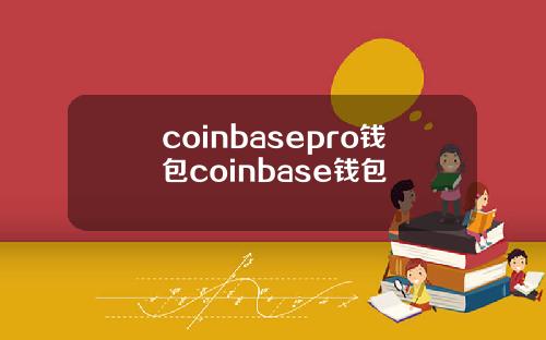 coinbasepro钱包coinbase钱包