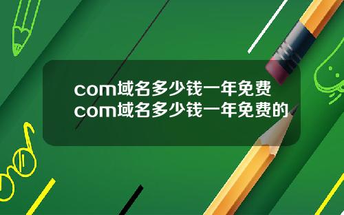 com域名多少钱一年免费com域名多少钱一年免费的