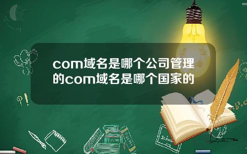 com域名是哪个公司管理的com域名是哪个国家的