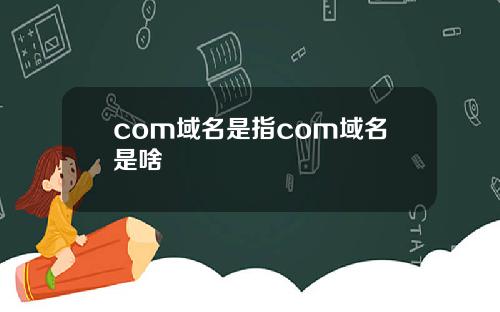 com域名是指com域名是啥