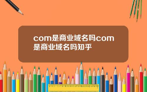 com是商业域名吗com是商业域名吗知乎