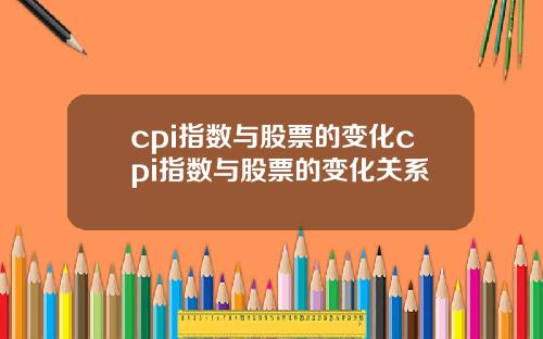 cpi指数与股票的变化cpi指数与股票的变化关系