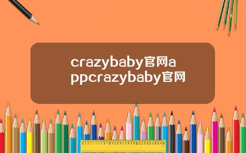 crazybaby官网appcrazybaby官网