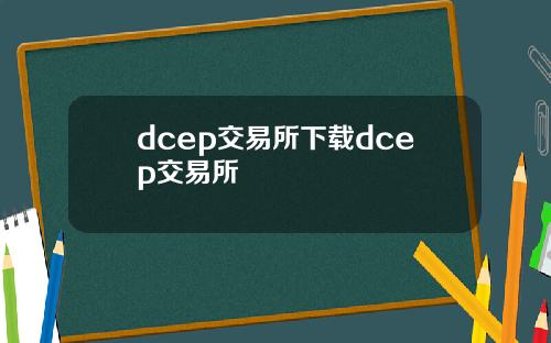 dcep交易所下载dcep交易所