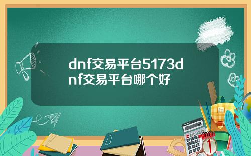 dnf交易平台5173dnf交易平台哪个好