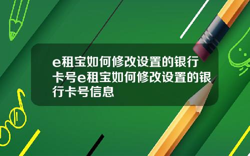 e租宝如何修改设置的银行卡号e租宝如何修改设置的银行卡号信息