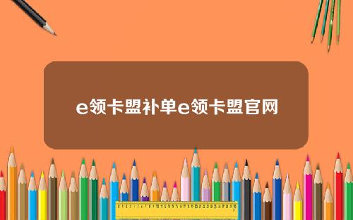 e领卡盟补单e领卡盟官网