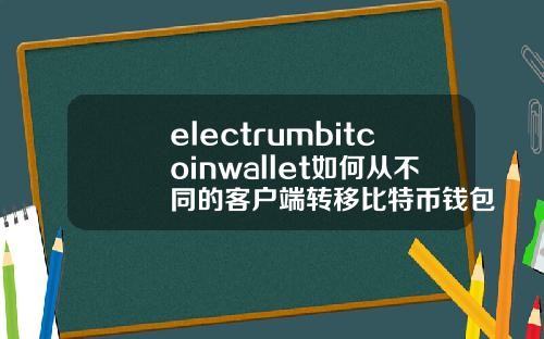 electrumbitcoinwallet如何从不同的客户端转移比特币钱包