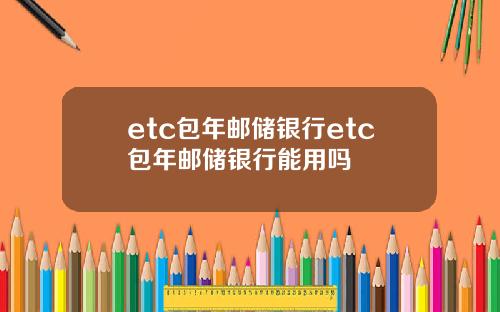 etc包年邮储银行etc包年邮储银行能用吗
