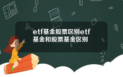 etf基金股票区别etf基金和股票基金区别