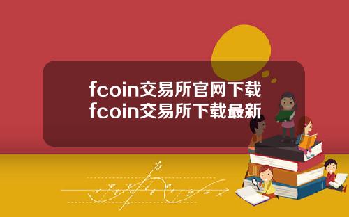 fcoin交易所官网下载fcoin交易所下载最新