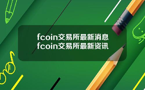 fcoin交易所最新消息fcoin交易所最新资讯