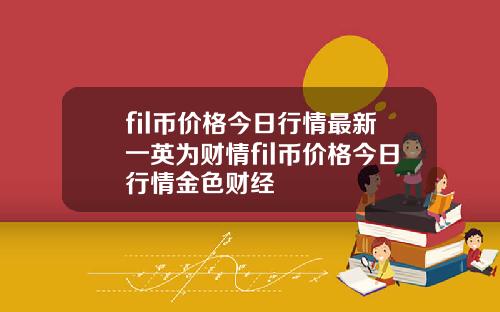 fil币价格今日行情最新一英为财情fil币价格今日行情金色财经
