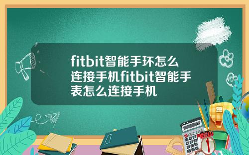 fitbit智能手环怎么连接手机fitbit智能手表怎么连接手机