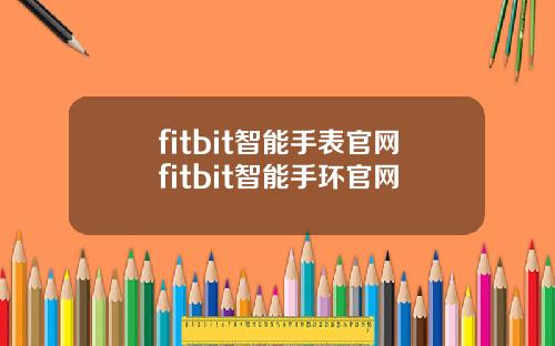 fitbit智能手表官网fitbit智能手环官网