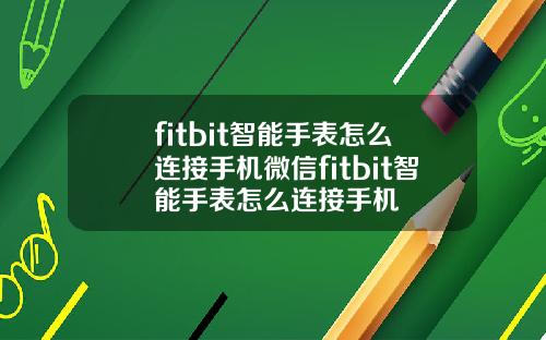 fitbit智能手表怎么连接手机微信fitbit智能手表怎么连接手机