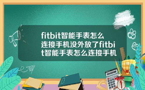 fitbit智能手表怎么连接手机没外放了fitbit智能手表怎么连接手机