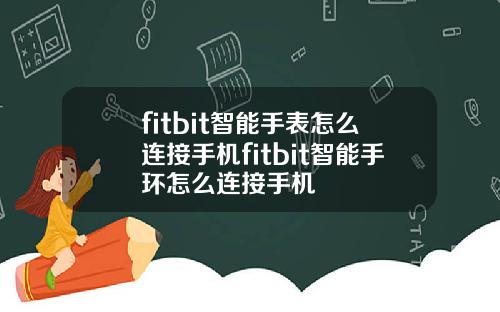 fitbit智能手表怎么连接手机fitbit智能手环怎么连接手机