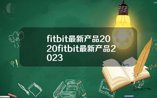 fitbit最新产品2020fitbit最新产品2023