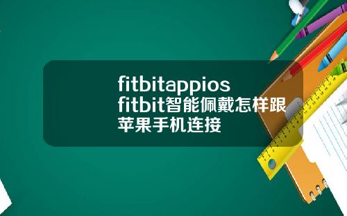 fitbitappiosfitbit智能佩戴怎样跟苹果手机连接