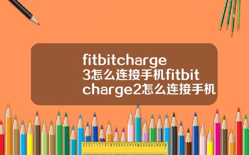 fitbitcharge3怎么连接手机fitbitcharge2怎么连接手机