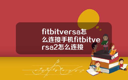 fitbitversa怎么连接手机fitbitversa2怎么连接