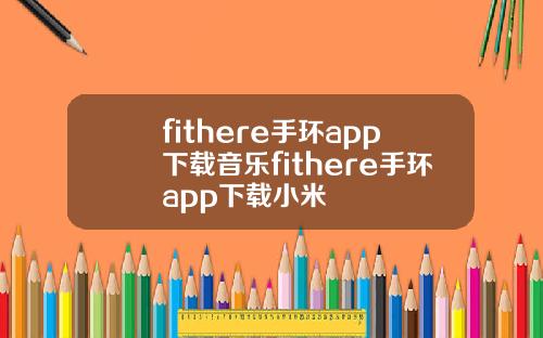 fithere手环app下载音乐fithere手环app下载小米