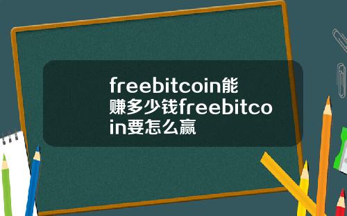 freebitcoin能赚多少钱freebitcoin要怎么赢