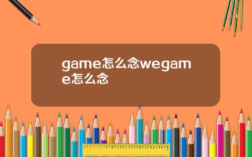 game怎么念wegame怎么念