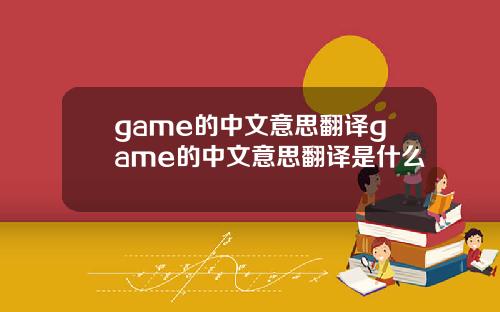 game的中文意思翻译game的中文意思翻译是什么