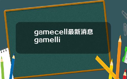 gamecell最新消息gamelli