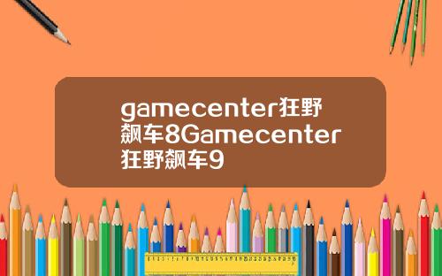 gamecenter狂野飙车8Gamecenter狂野飙车9