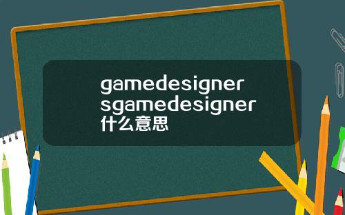 gamedesignersgamedesigner什么意思