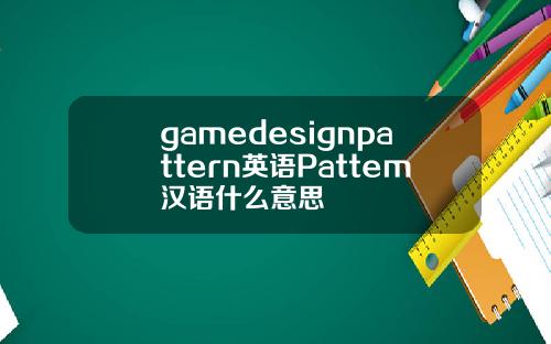 gamedesignpattern英语Pattem汉语什么意思