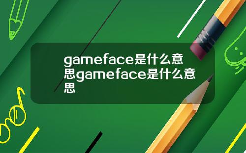 gameface是什么意思gameface是什么意思