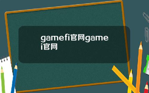 gamefi官网gamei官网