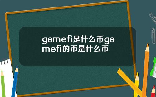 gamefi是什么币gamefi的币是什么币