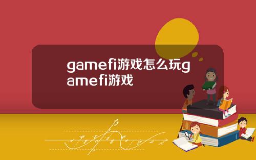 gamefi游戏怎么玩gamefi游戏