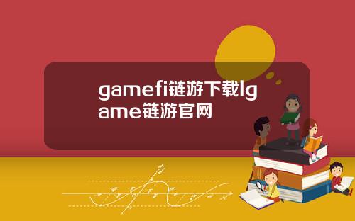 gamefi链游下载lgame链游官网