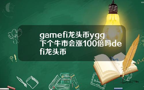 gamefi龙头币ygg下个牛市会涨100倍吗defi龙头币