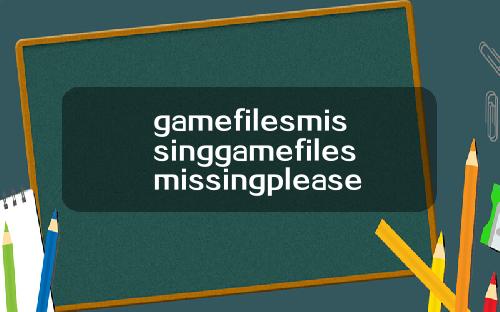 gamefilesmissinggamefilesmissingplease