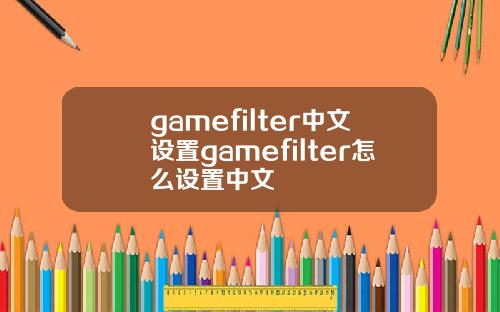 gamefilter中文设置gamefilter怎么设置中文