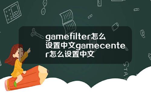 gamefilter怎么设置中文gamecenter怎么设置中文