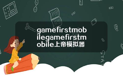 gamefirstmobilegamefirstmobile上帝模拟器